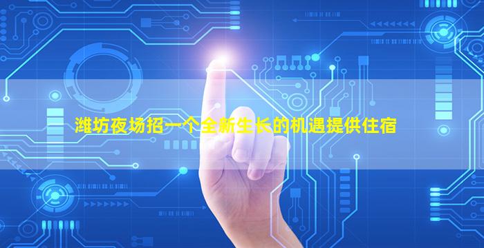 潍坊夜场招一个全新生长的机遇提供住宿